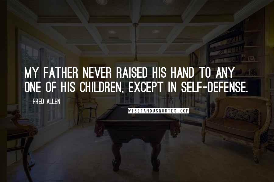 Fred Allen Quotes: My father never raised his hand to any one of his children, except in self-defense.