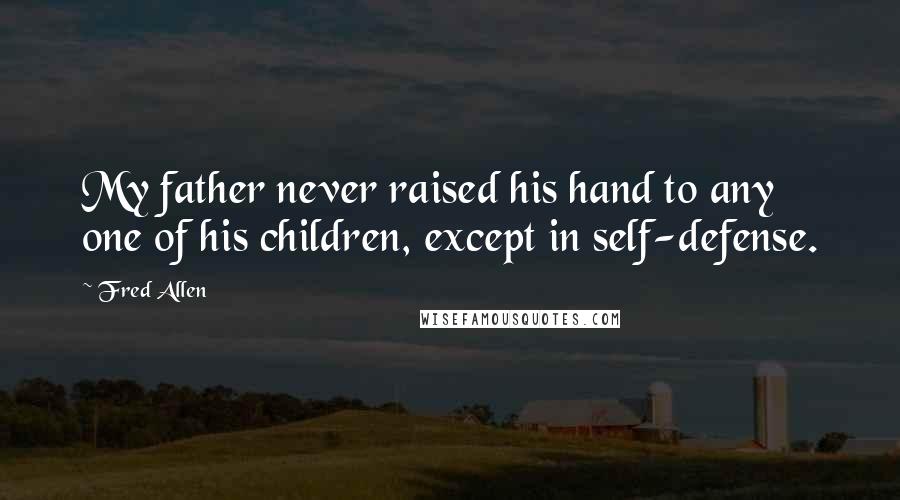 Fred Allen Quotes: My father never raised his hand to any one of his children, except in self-defense.