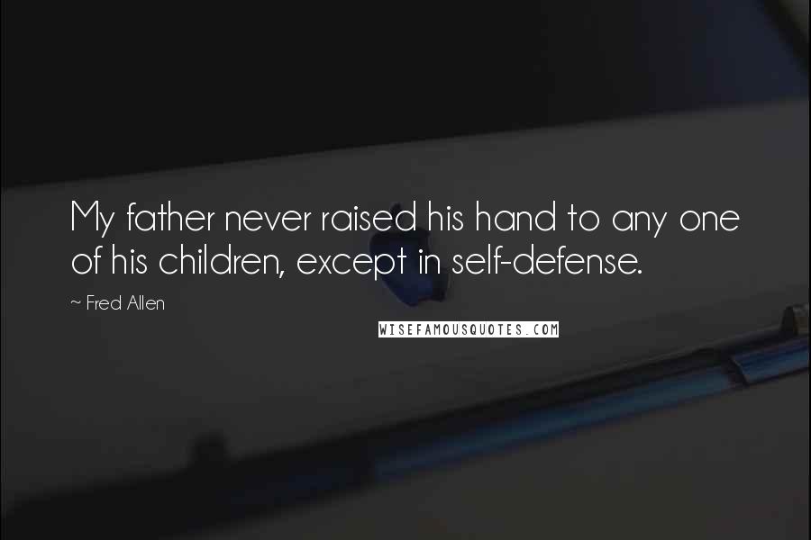 Fred Allen Quotes: My father never raised his hand to any one of his children, except in self-defense.