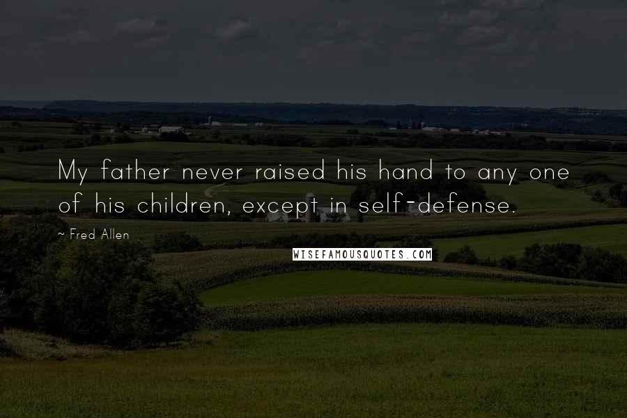Fred Allen Quotes: My father never raised his hand to any one of his children, except in self-defense.