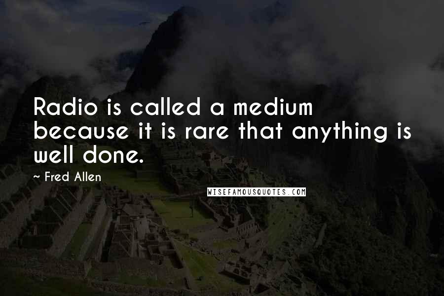 Fred Allen Quotes: Radio is called a medium because it is rare that anything is well done.