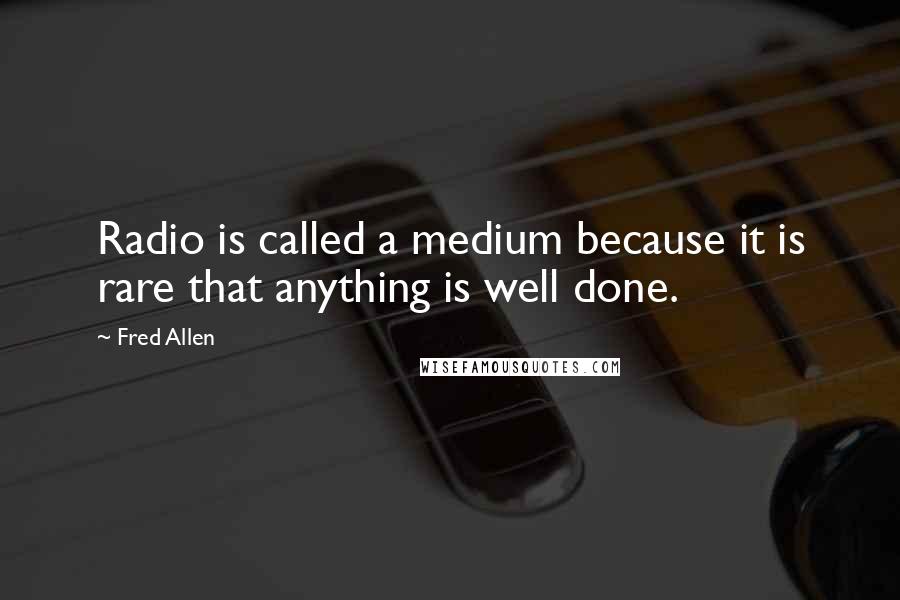 Fred Allen Quotes: Radio is called a medium because it is rare that anything is well done.