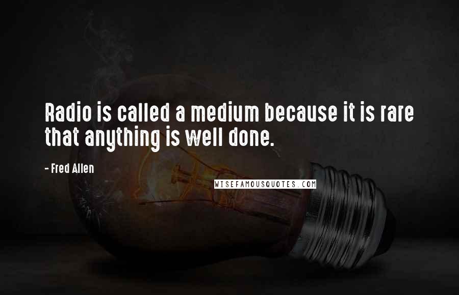 Fred Allen Quotes: Radio is called a medium because it is rare that anything is well done.