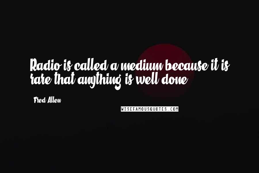 Fred Allen Quotes: Radio is called a medium because it is rare that anything is well done.