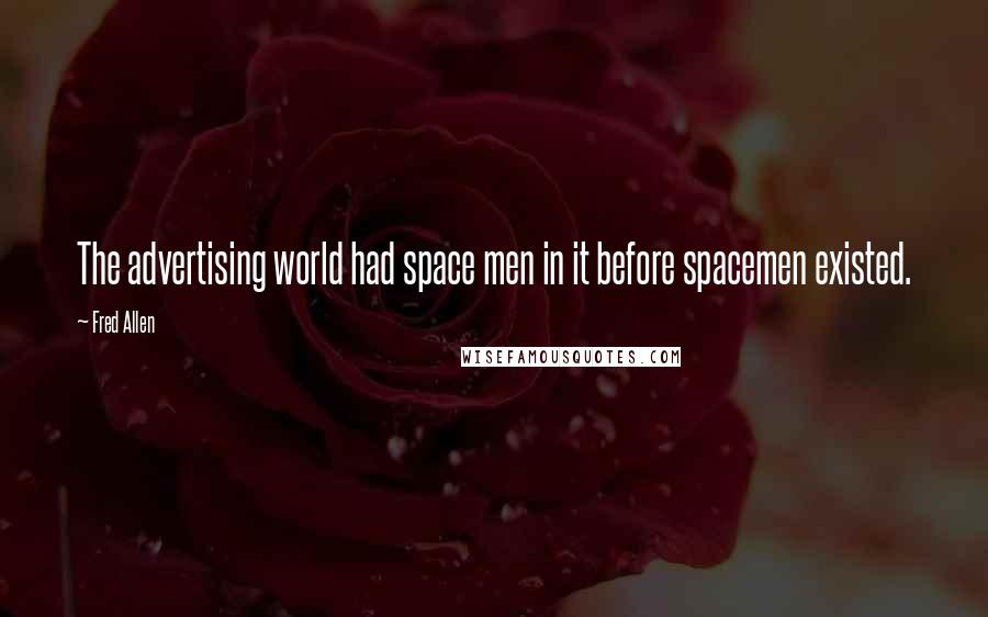 Fred Allen Quotes: The advertising world had space men in it before spacemen existed.