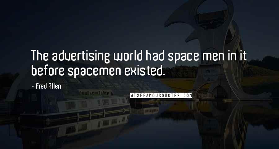 Fred Allen Quotes: The advertising world had space men in it before spacemen existed.