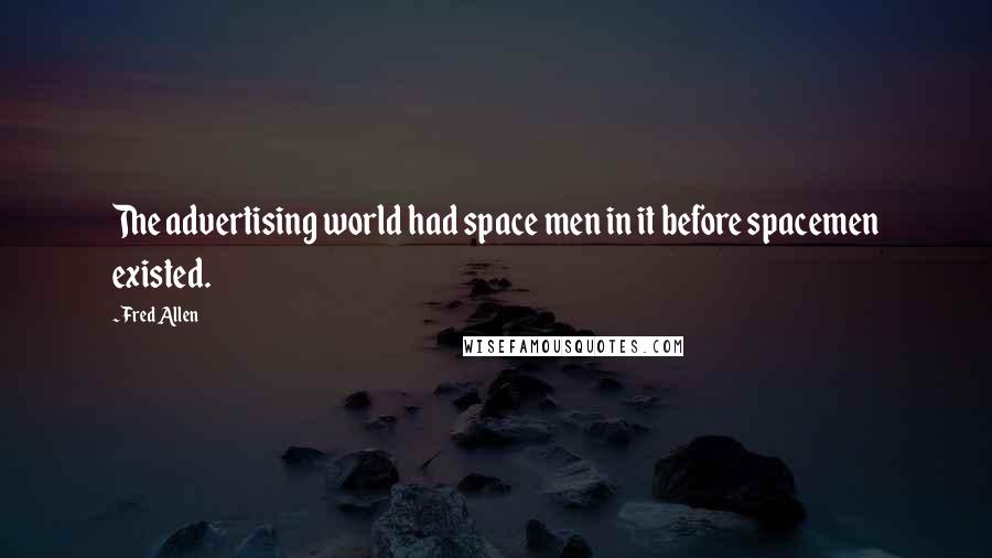 Fred Allen Quotes: The advertising world had space men in it before spacemen existed.