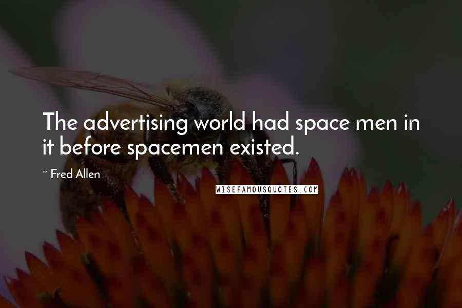 Fred Allen Quotes: The advertising world had space men in it before spacemen existed.
