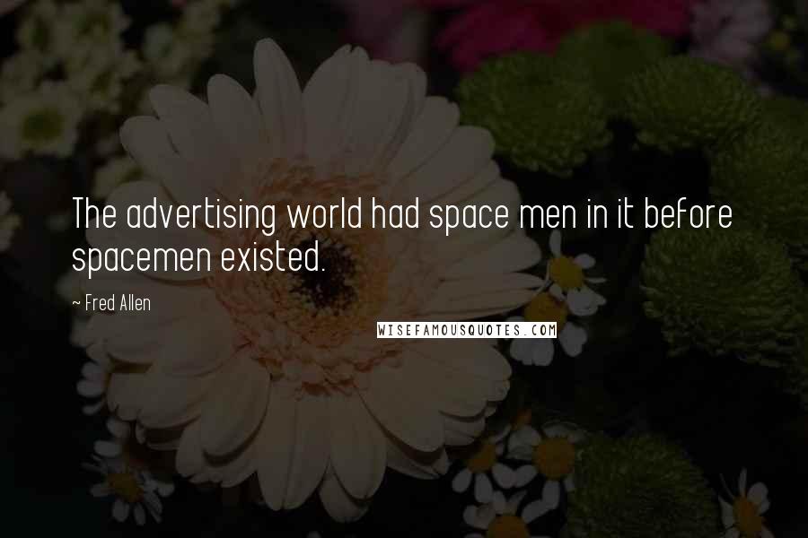 Fred Allen Quotes: The advertising world had space men in it before spacemen existed.