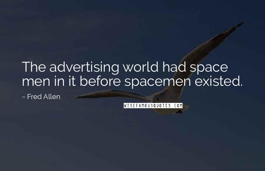 Fred Allen Quotes: The advertising world had space men in it before spacemen existed.