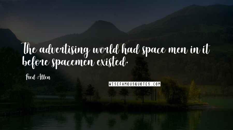 Fred Allen Quotes: The advertising world had space men in it before spacemen existed.