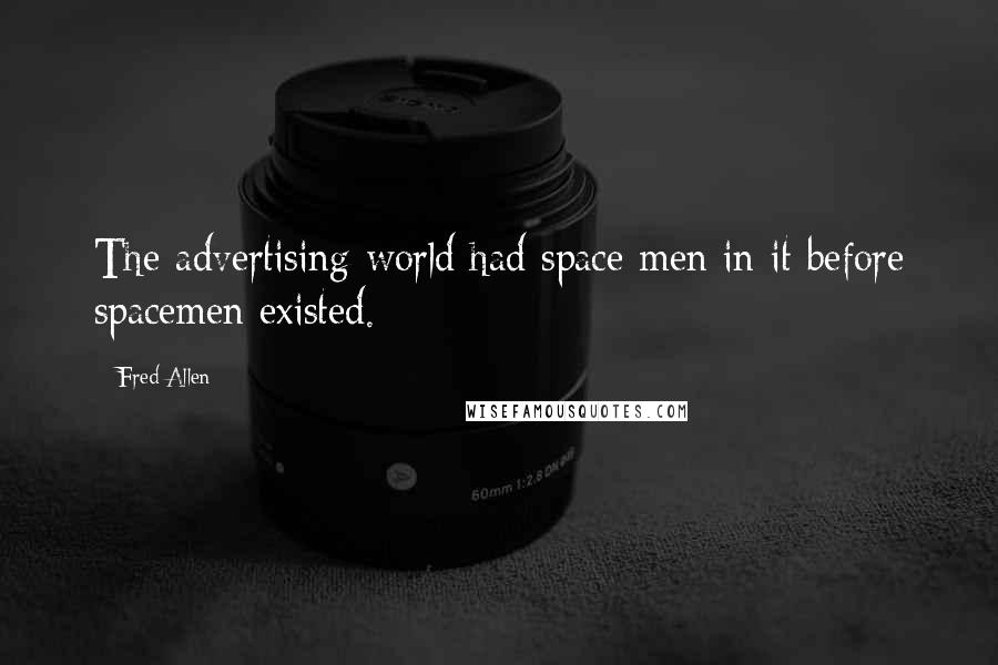 Fred Allen Quotes: The advertising world had space men in it before spacemen existed.