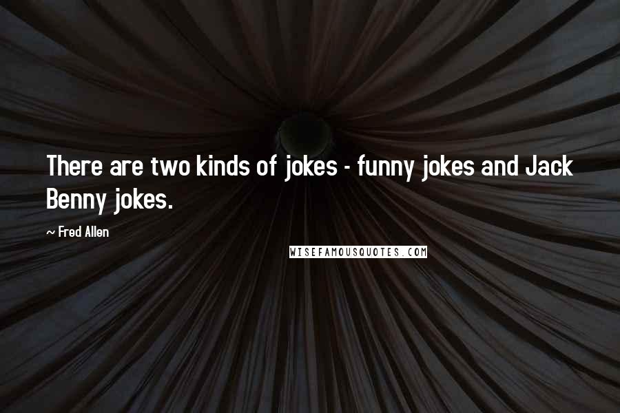 Fred Allen Quotes: There are two kinds of jokes - funny jokes and Jack Benny jokes.