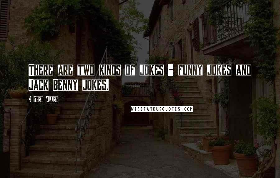 Fred Allen Quotes: There are two kinds of jokes - funny jokes and Jack Benny jokes.