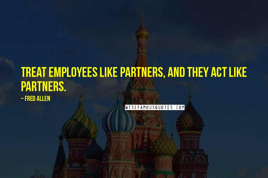 Fred Allen Quotes: Treat employees like partners, and they act like partners.