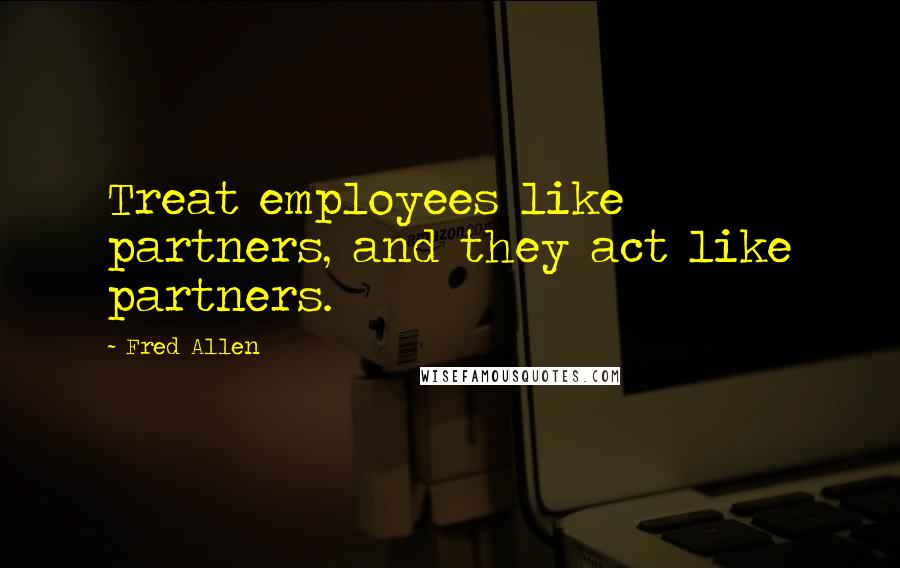 Fred Allen Quotes: Treat employees like partners, and they act like partners.