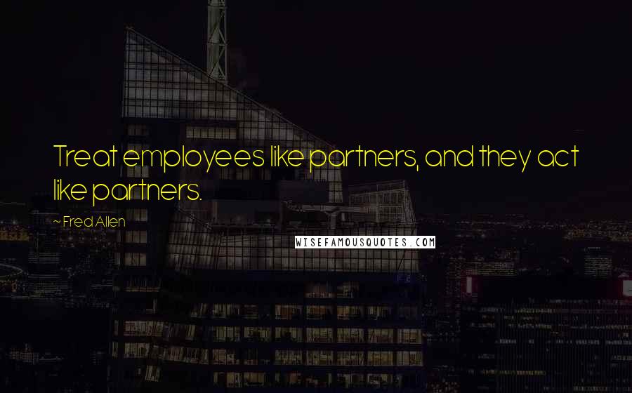 Fred Allen Quotes: Treat employees like partners, and they act like partners.