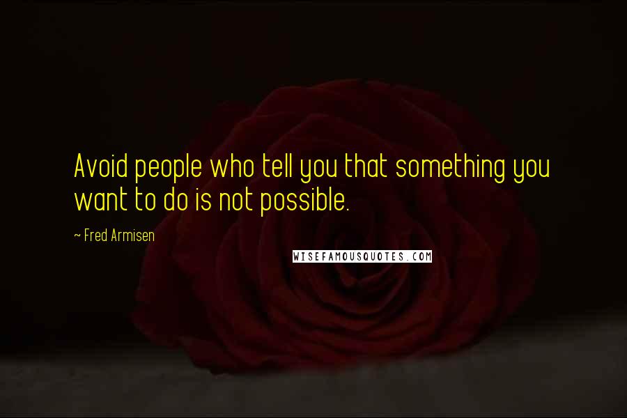 Fred Armisen Quotes: Avoid people who tell you that something you want to do is not possible.