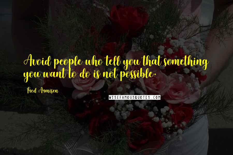 Fred Armisen Quotes: Avoid people who tell you that something you want to do is not possible.