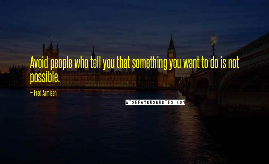 Fred Armisen Quotes: Avoid people who tell you that something you want to do is not possible.