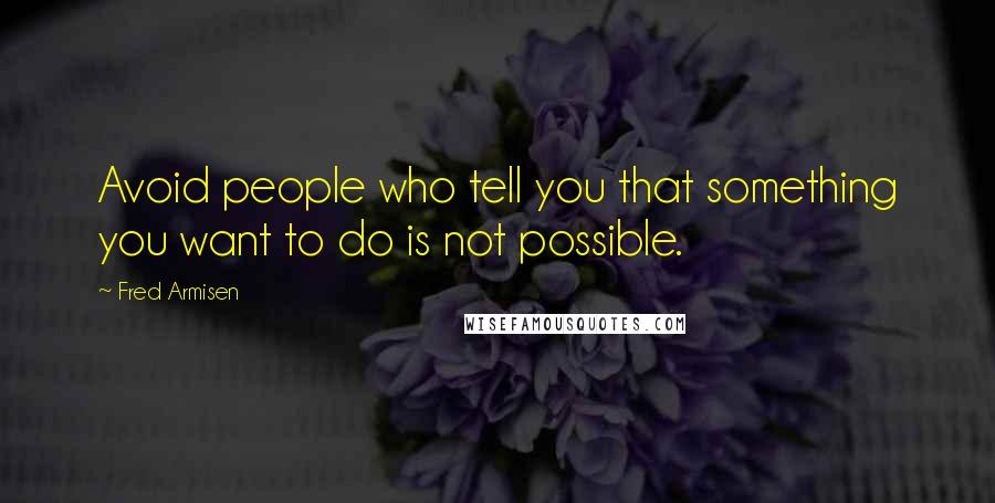 Fred Armisen Quotes: Avoid people who tell you that something you want to do is not possible.
