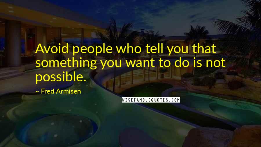 Fred Armisen Quotes: Avoid people who tell you that something you want to do is not possible.