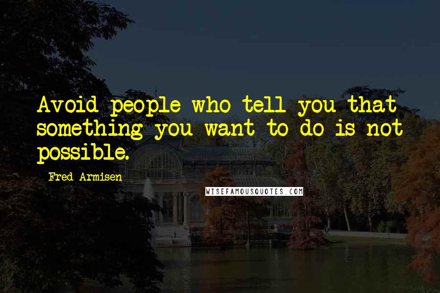 Fred Armisen Quotes: Avoid people who tell you that something you want to do is not possible.