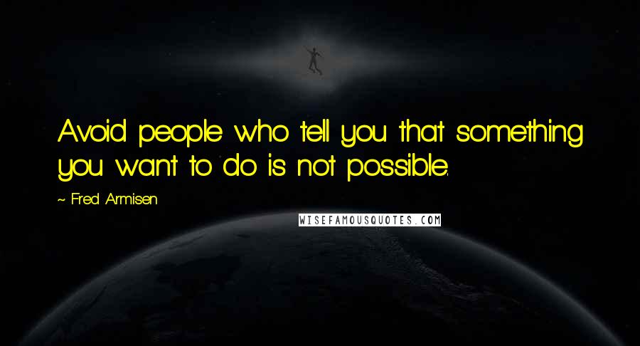 Fred Armisen Quotes: Avoid people who tell you that something you want to do is not possible.