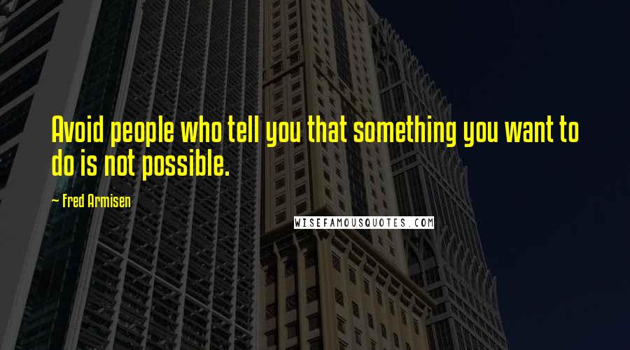 Fred Armisen Quotes: Avoid people who tell you that something you want to do is not possible.