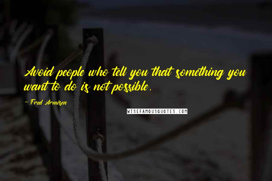 Fred Armisen Quotes: Avoid people who tell you that something you want to do is not possible.
