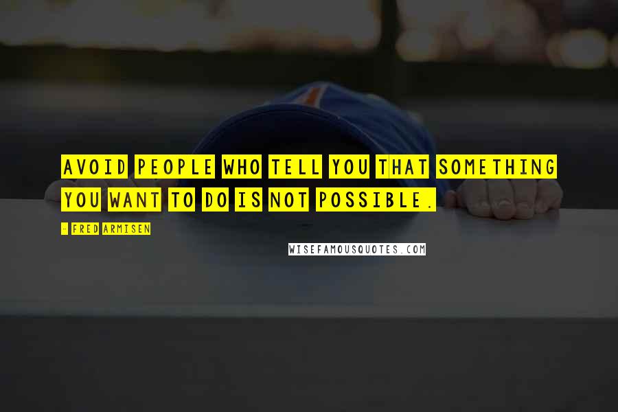 Fred Armisen Quotes: Avoid people who tell you that something you want to do is not possible.