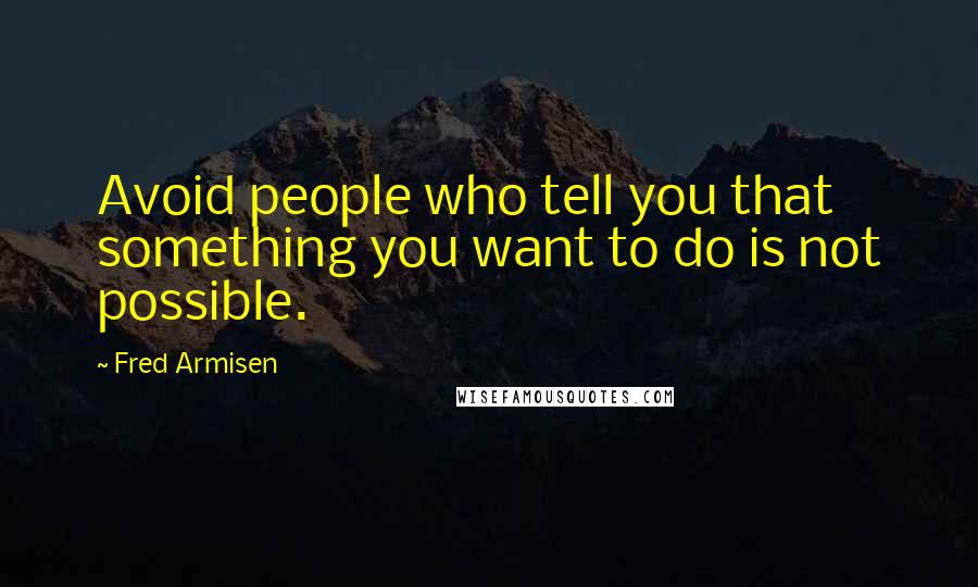 Fred Armisen Quotes: Avoid people who tell you that something you want to do is not possible.