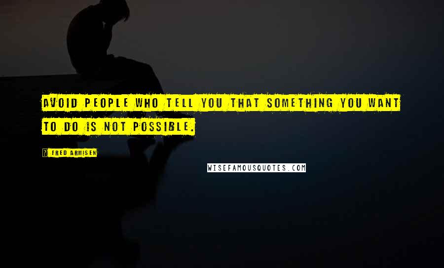 Fred Armisen Quotes: Avoid people who tell you that something you want to do is not possible.