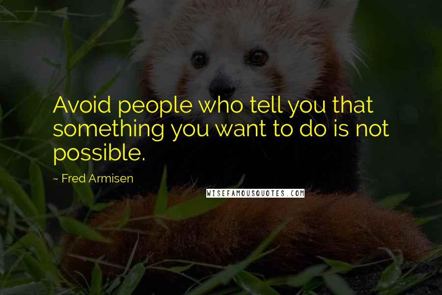 Fred Armisen Quotes: Avoid people who tell you that something you want to do is not possible.