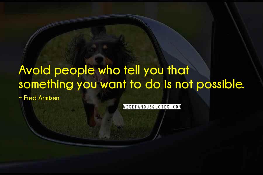 Fred Armisen Quotes: Avoid people who tell you that something you want to do is not possible.