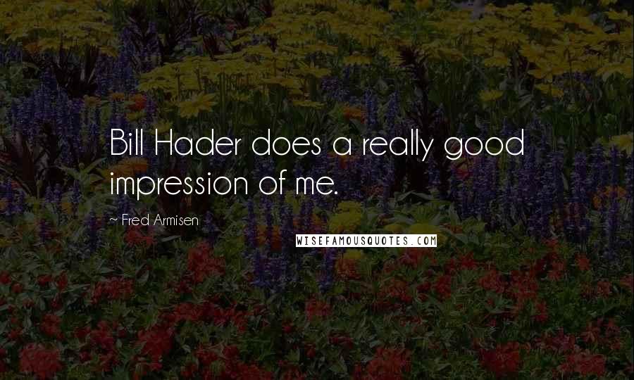Fred Armisen Quotes: Bill Hader does a really good impression of me.
