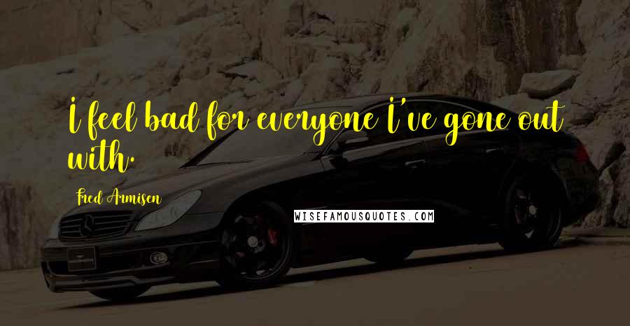 Fred Armisen Quotes: I feel bad for everyone I've gone out with.