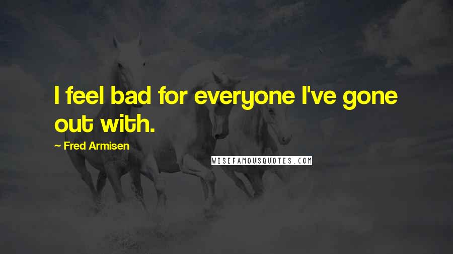 Fred Armisen Quotes: I feel bad for everyone I've gone out with.