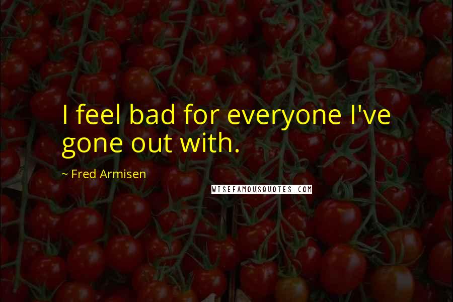 Fred Armisen Quotes: I feel bad for everyone I've gone out with.