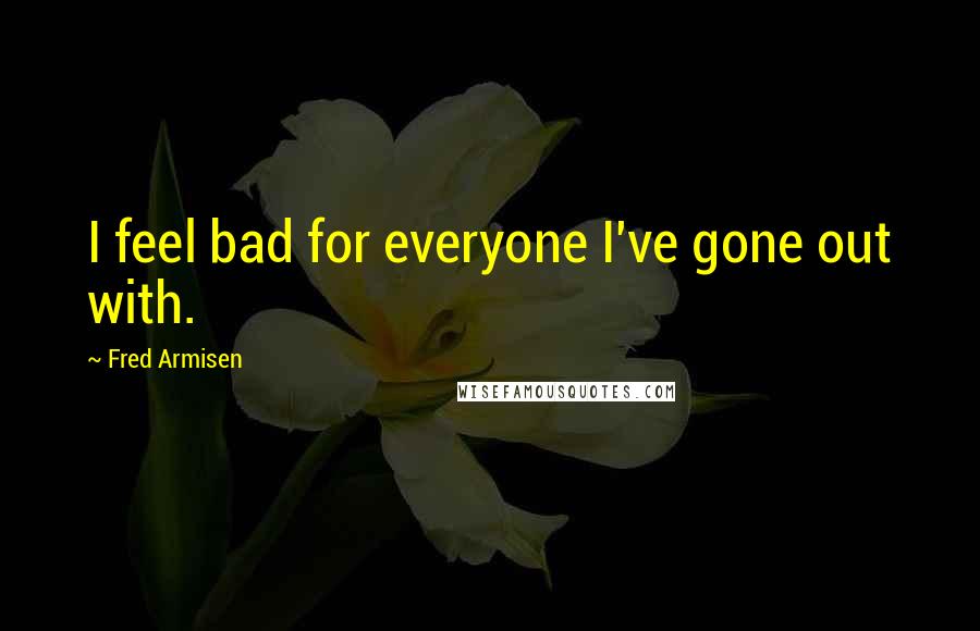 Fred Armisen Quotes: I feel bad for everyone I've gone out with.