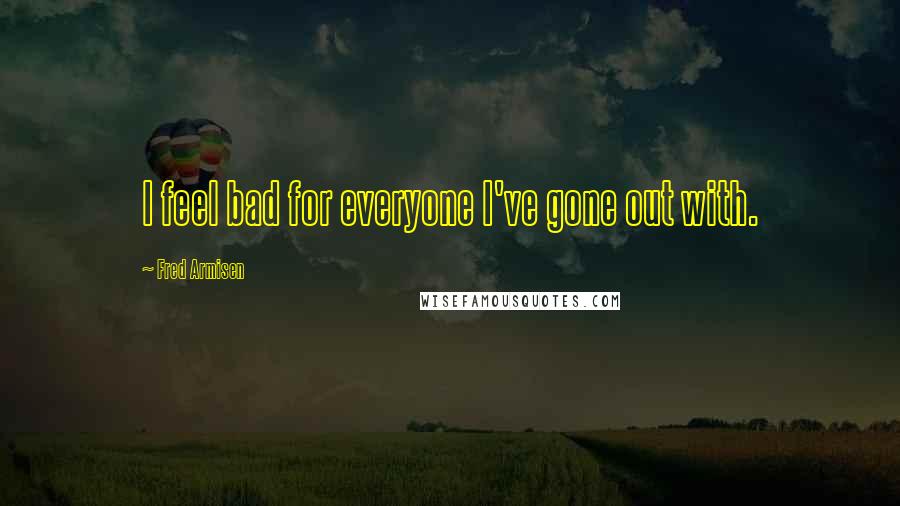 Fred Armisen Quotes: I feel bad for everyone I've gone out with.