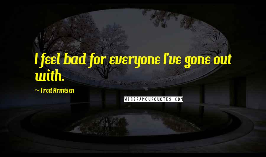 Fred Armisen Quotes: I feel bad for everyone I've gone out with.