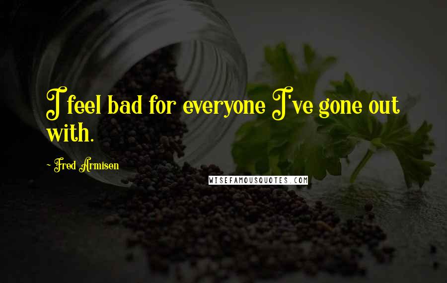 Fred Armisen Quotes: I feel bad for everyone I've gone out with.