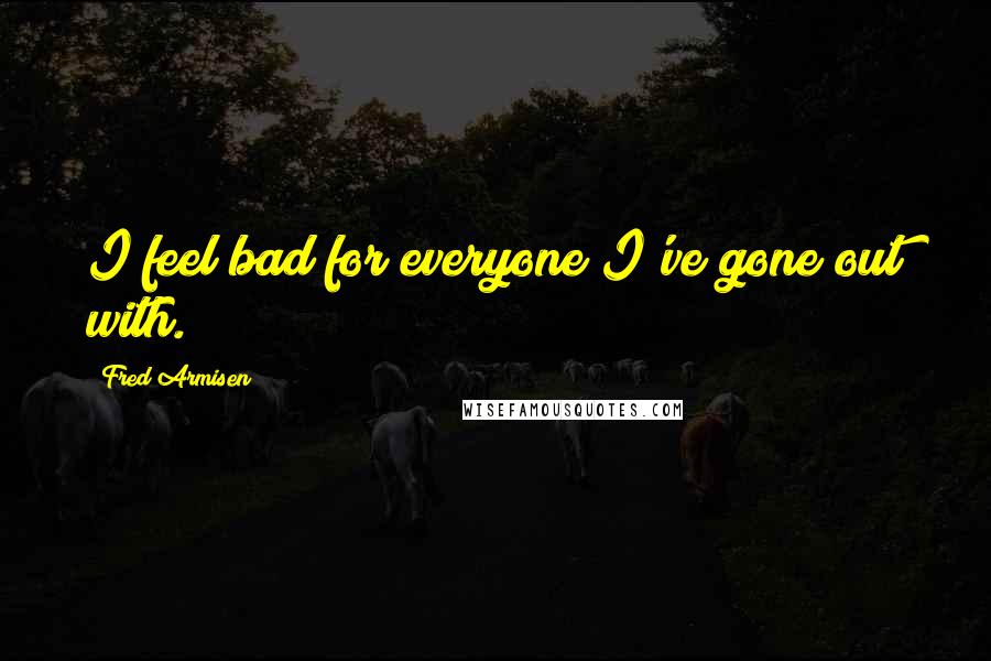 Fred Armisen Quotes: I feel bad for everyone I've gone out with.