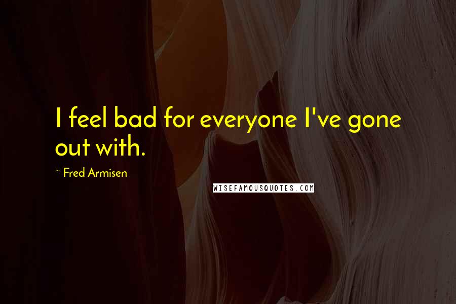 Fred Armisen Quotes: I feel bad for everyone I've gone out with.