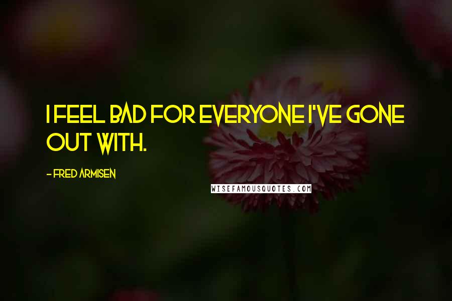 Fred Armisen Quotes: I feel bad for everyone I've gone out with.