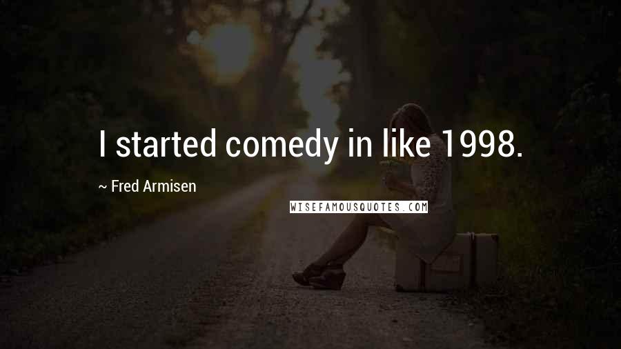 Fred Armisen Quotes: I started comedy in like 1998.