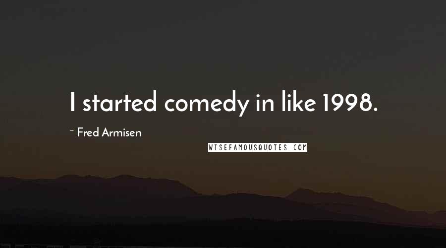 Fred Armisen Quotes: I started comedy in like 1998.