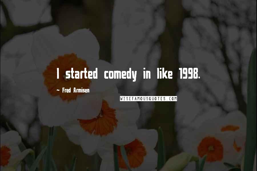 Fred Armisen Quotes: I started comedy in like 1998.
