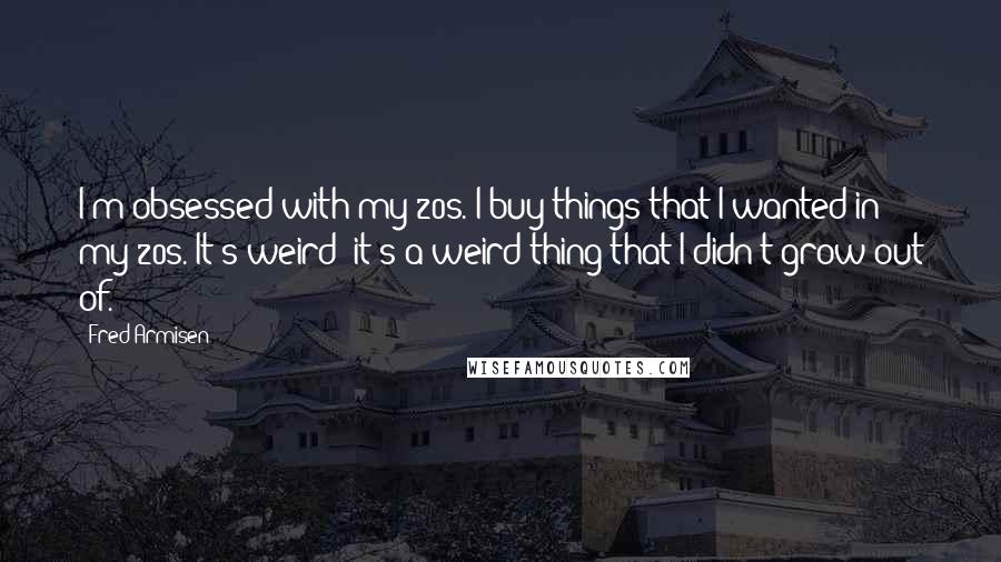 Fred Armisen Quotes: I'm obsessed with my 20s. I buy things that I wanted in my 20s. It's weird; it's a weird thing that I didn't grow out of.